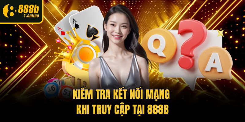 Kiểm tra kết nối mạng khi truy cập tại 888b