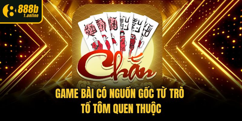 Game bài có nguồn gốc từ trò tổ tôm quen thuộc