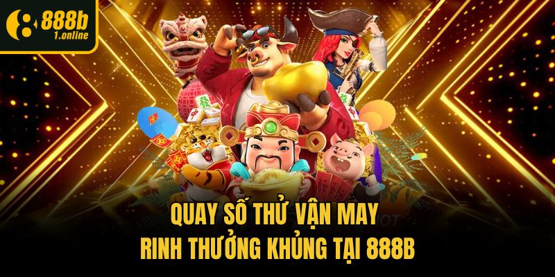Quay số thử vận may rinh thưởng khủng tại 888b