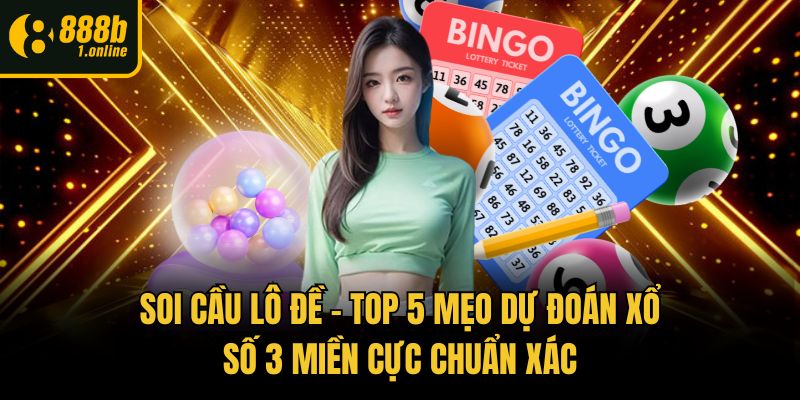 Soi Cầu Lô Đề - Top 5 Mẹo Dự Đoán Xổ Số 3 Miền Cực Chuẩn Xác