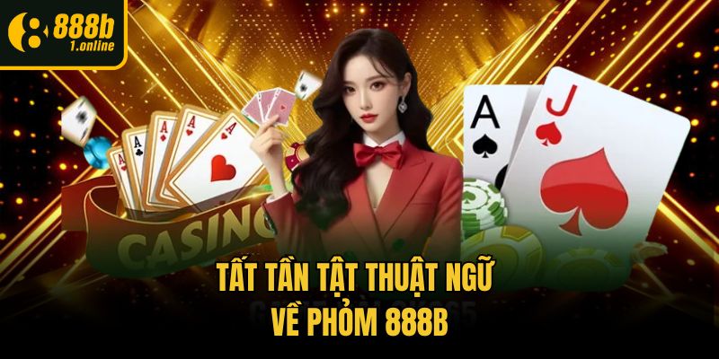 Tất tần tật thuật ngữ về Phỏm 888b